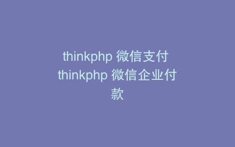 thinkphp 微信支付 thinkphp 微信企业付款
