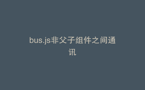 bus.js非父子组件之间通讯