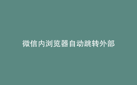 微信内浏览器自动跳转外部