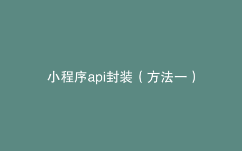 小程序api封装（方法一）