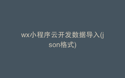 wx小程序云开发数据导入(json格式)