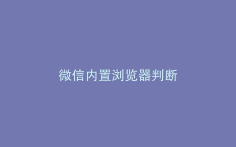 微信内置浏览器判断