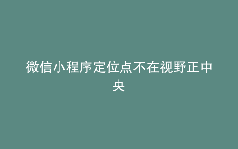 微信小程序定位点不在视野正中央