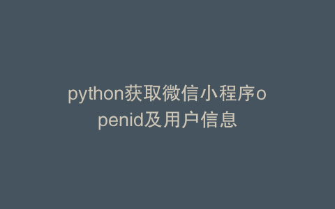 python获取微信小程序openid及用户信息