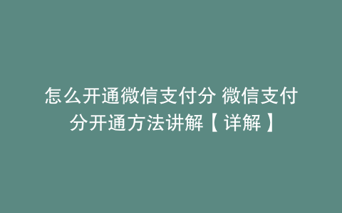 怎么开通微信支付分 微信支付分开通方法讲解【详解】