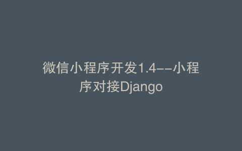 微信小程序开发1.4--小程序对接Django