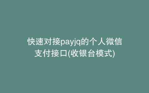 快速对接payjq的个人微信支付接口(收银台模式)