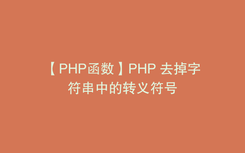 【PHP函数】PHP 去掉字符串中的转义符号