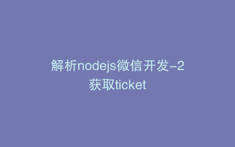 解析nodejs微信开发-2获取ticket