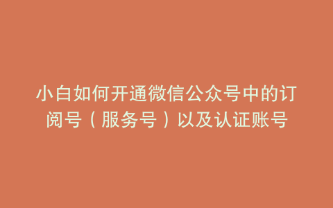小白如何开通微信公众号中的订阅号（服务号）以及认证账号