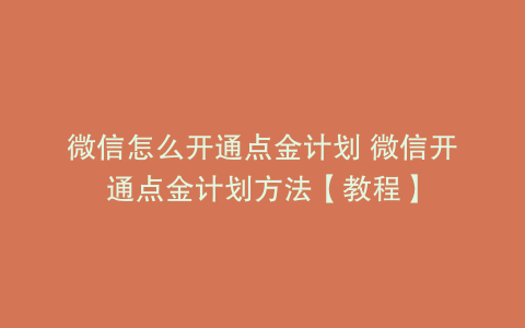 微信怎么开通点金计划 微信开通点金计划方法【教程】