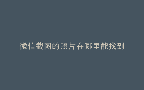 微信截图的照片在哪里能找到