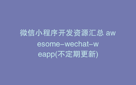 微信小程序开发资源汇总 awesome-wechat-weapp(不定期更新)