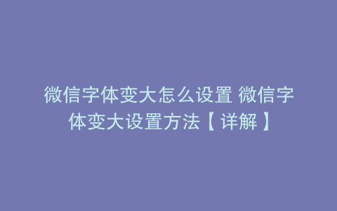 微信字体变大怎么设置 微信字体变大设置方法【详解】