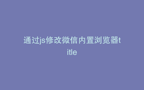 通过js修改微信内置浏览器title