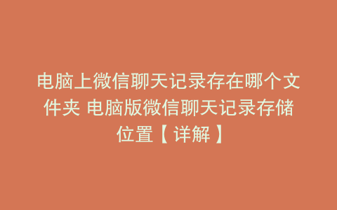 电脑上微信聊天记录存在哪个文件夹 电脑版微信聊天记录存储位置【详解】