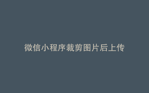 微信小程序裁剪图片后上传