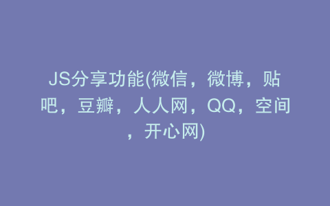 JS分享功能(微信，微博，贴吧，豆瓣，人人网，QQ，空间，开心网)