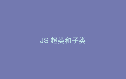JS 超类和子类