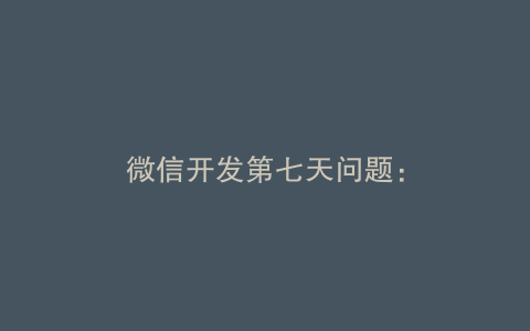 微信开发第七天问题：