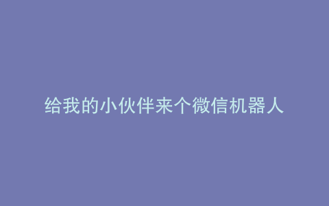 给我的小伙伴来个微信机器人