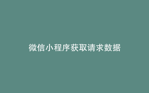 微信小程序获取请求数据