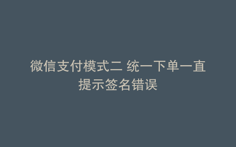 微信支付模式二 统一下单一直提示签名错误