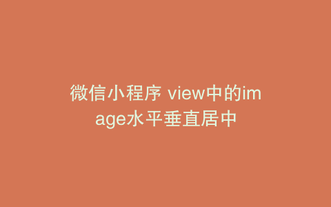 微信小程序 view中的image水平垂直居中