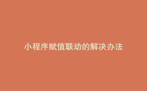小程序赋值联动的解决办法