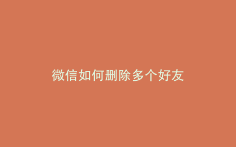 微信如何删除多个好友