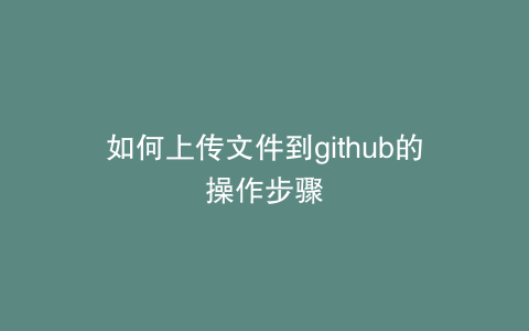如何上传文件到github的操作步骤