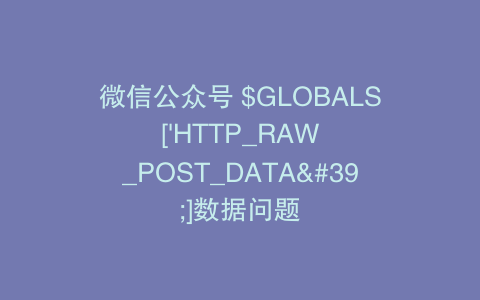 微信公众号 $GLOBALS['HTTP_RAW_POST_DATA']数据问题
