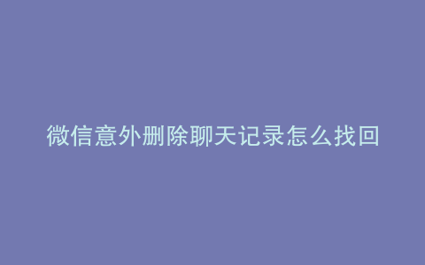 微信意外删除聊天记录怎么找回