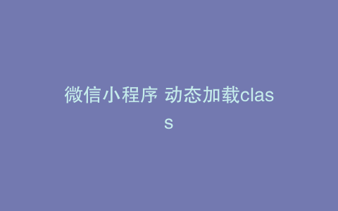 微信小程序 动态加载class
