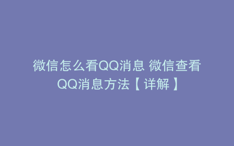微信怎么看QQ消息 微信查看QQ消息方法【详解】