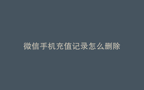 微信手机充值记录怎么删除