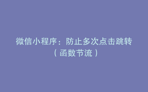 微信小程序：防止多次点击跳转（函数节流）