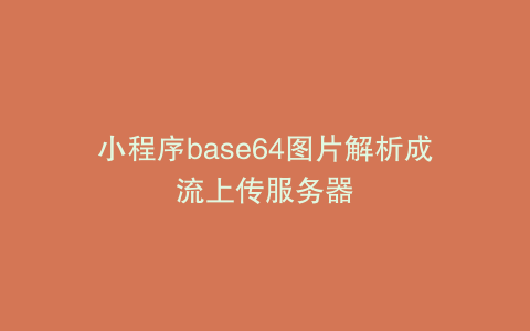 小程序base64图片解析成流上传服务器