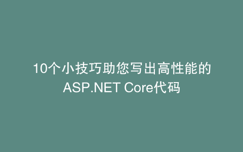 10个小技巧助您写出高性能的ASP.NET Core代码