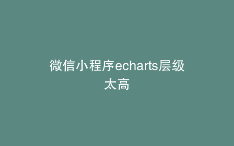 微信小程序echarts层级太高