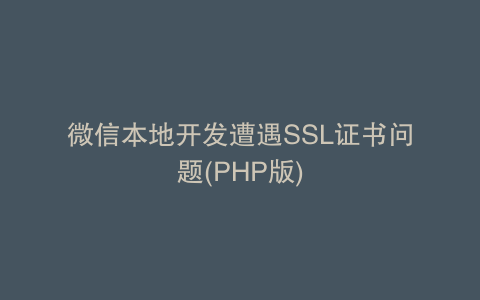 微信本地开发遭遇SSL证书问题(PHP版)