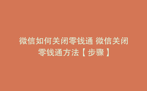 微信如何关闭零钱通 微信关闭零钱通方法【步骤】