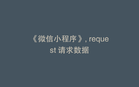 《微信小程序》, request 请求数据
