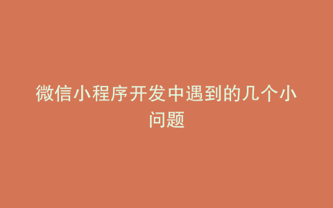 微信小程序开发中遇到的几个小问题