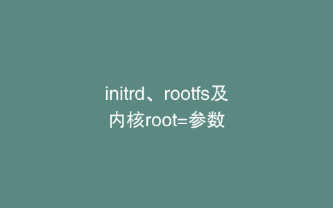 initrd、rootfs及内核root=参数