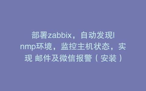 部署zabbix，自动发现lnmp环境，监控主机状态，实现 邮件及微信报警（安装）