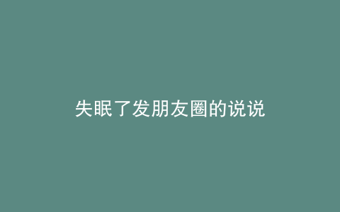 失眠了发朋友圈的说说