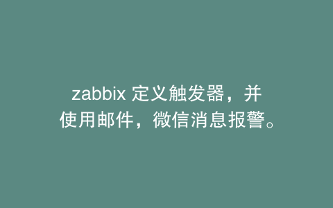 zabbix 定义触发器，并使用邮件，微信消息报警。