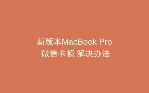 新版本MacBook Pro 微信卡顿 解决办法