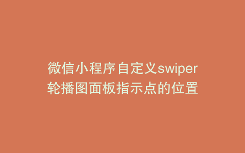 微信小程序自定义swiper轮播图面板指示点的位置